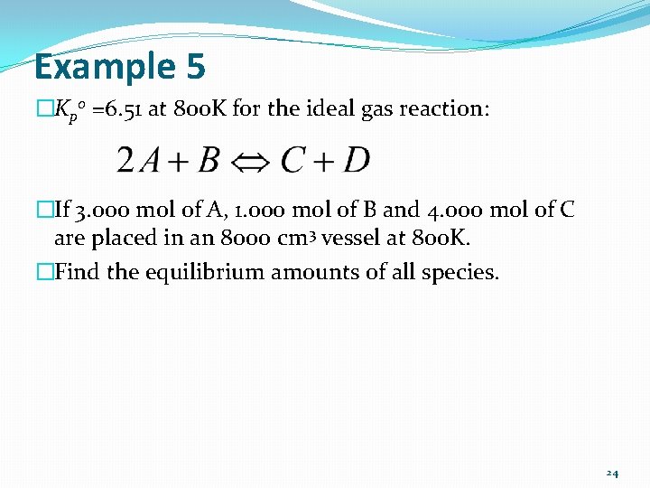Example 5 �Kp 0 =6. 51 at 800 K for the ideal gas reaction: