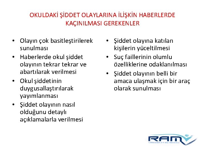 OKULDAKİ ŞİDDET OLAYLARINA İLİŞKİN HABERLERDE KAÇINILMASI GEREKENLER • Olayın çok basitleştirilerek sunulması • Haberlerde OKULDAKİ ŞİDDET OLAYLARINA İLİŞKİN HABERLERDE KAÇINILMASI GEREKENLER • Olayın çok basitleştirilerek sunulması • Haberlerde