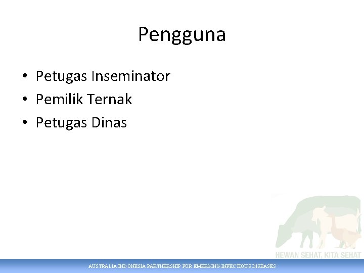 Pengguna • Petugas Inseminator • Pemilik Ternak • Petugas Dinas AUSTRALIA INDONESIA PARTNERSHIP FOR