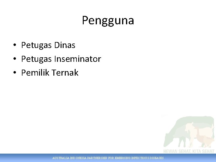 Pengguna • Petugas Dinas • Petugas Inseminator • Pemilik Ternak AUSTRALIA INDONESIA PARTNERSHIP FOR