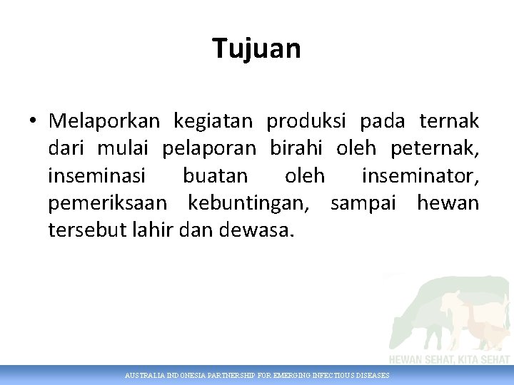 Tujuan • Melaporkan kegiatan produksi pada ternak dari mulai pelaporan birahi oleh peternak, inseminasi