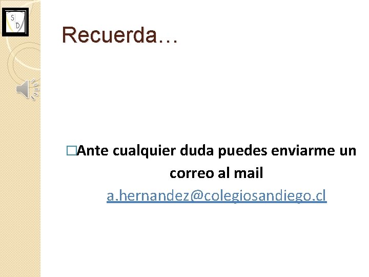 Recuerda… �Ante cualquier duda puedes enviarme un correo al mail a. hernandez@colegiosandiego. cl 