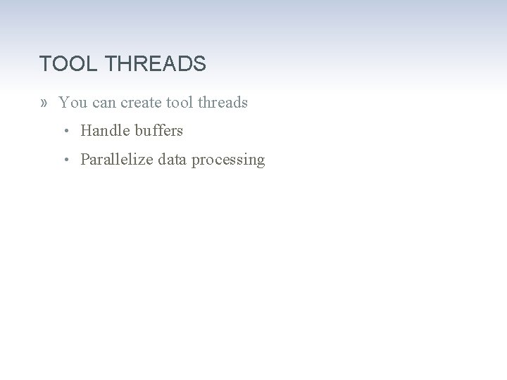 TOOL THREADS » You can create tool threads • Handle buffers • Parallelize data