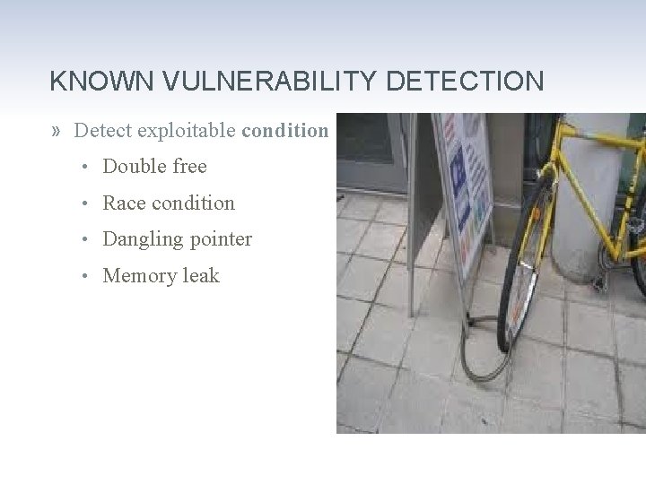 KNOWN VULNERABILITY DETECTION » Detect exploitable condition • Double free • Race condition •