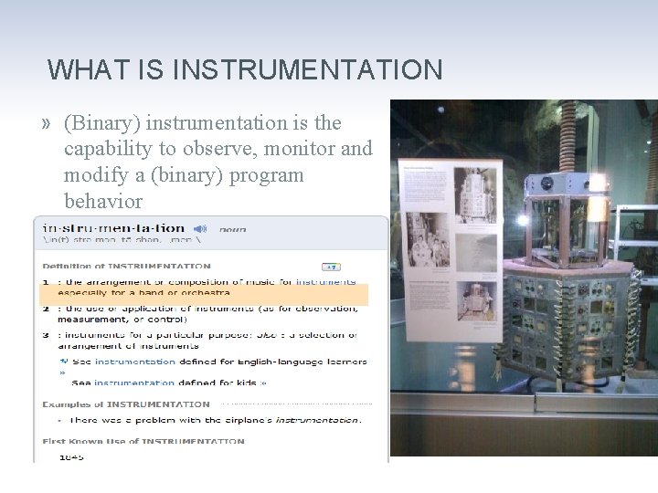 WHAT IS INSTRUMENTATION » (Binary) instrumentation is the capability to observe, monitor and modify