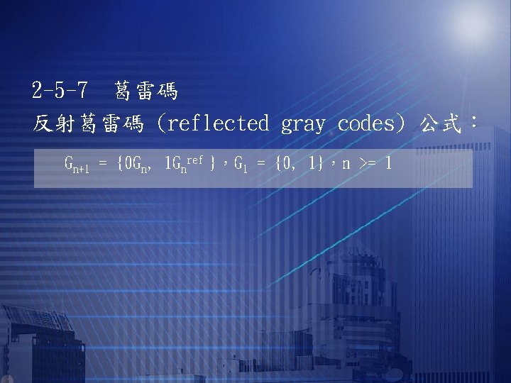 2 -5 -7　葛雷碼 反射葛雷碼 (reflected gray codes) 公式： Gn+1 = {0 Gn, 1 Gnref