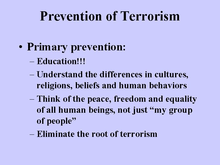 Prevention of Terrorism • Primary prevention: – Education!!! – Understand the differences in cultures,