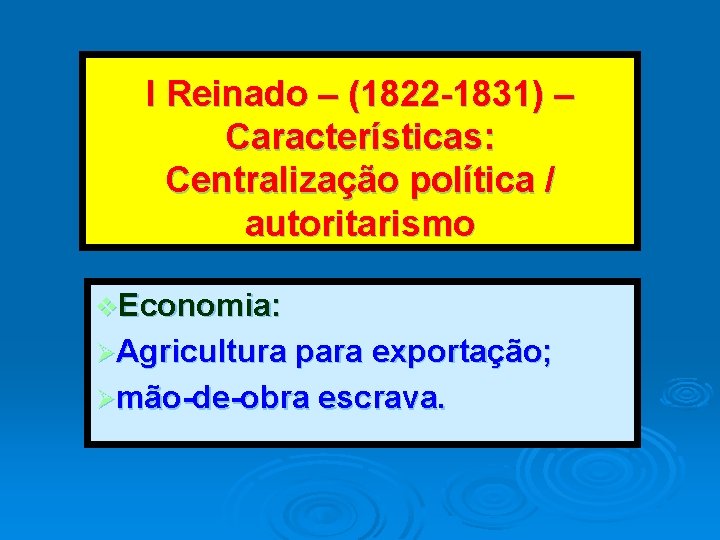 I Reinado – (1822 -1831) – Características: Centralização política / autoritarismo v. Economia: ØAgricultura