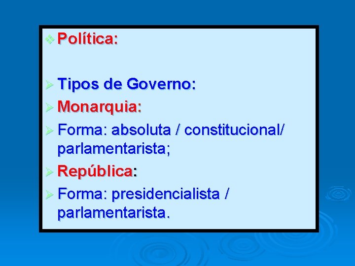 v Política: Ø Tipos de Governo: Ø Monarquia: Ø Forma: absoluta / constitucional/ parlamentarista;