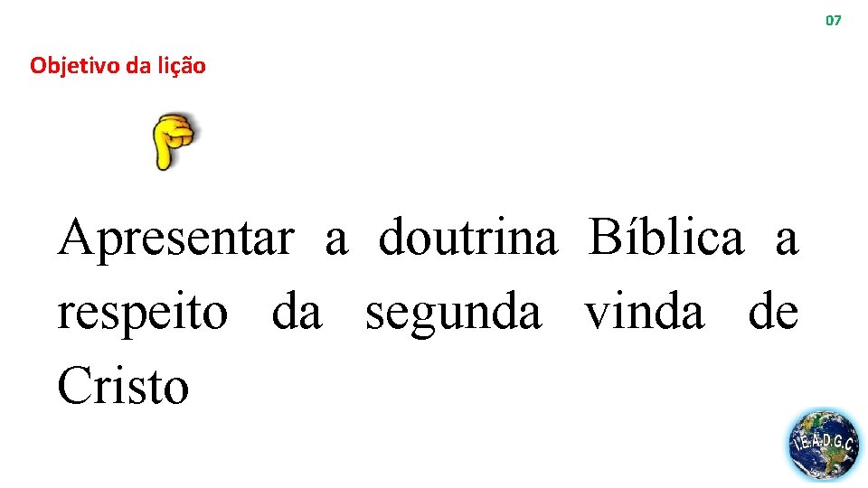 07 Objetivo da lição Apresentar a doutrina Bíblica a respeito da segunda vinda de