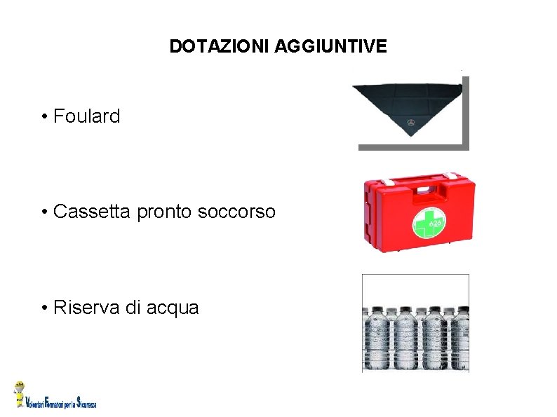 DOTAZIONI AGGIUNTIVE • Foulard • Cassetta pronto soccorso • Riserva di acqua 