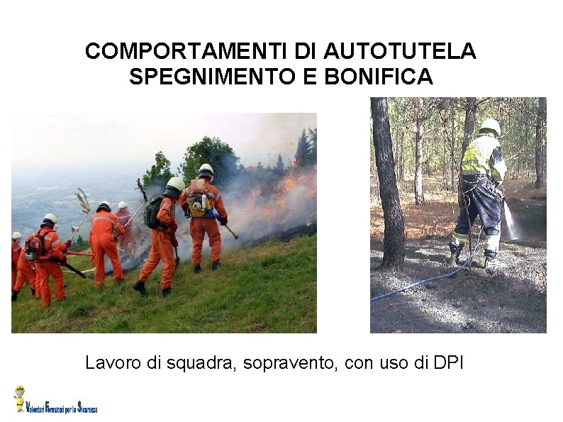 COMPORTAMENTI DI AUTOTUTELA SPEGNIMENTO E BONIFICA Lavoro di squadra, sopravento, con uso di DPI