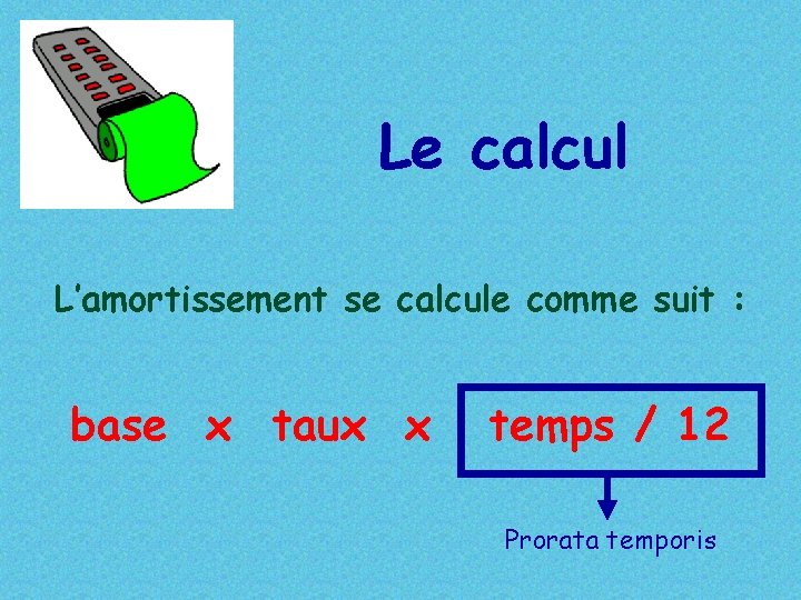 Le calcul L’amortissement se calcule comme suit : base x taux x temps /