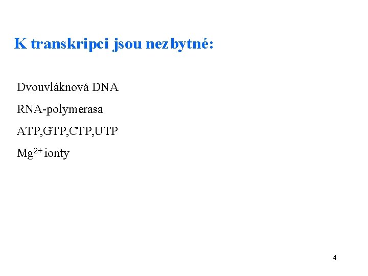 K transkripci jsou nezbytné: Dvouvláknová DNA RNA-polymerasa ATP, GTP, CTP, UTP Mg 2+ ionty