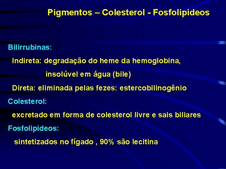 Pigmentos – Colesterol - Fosfolipídeos Bilirrubinas: Indireta: degradação do heme da hemoglobina, insolúvel em