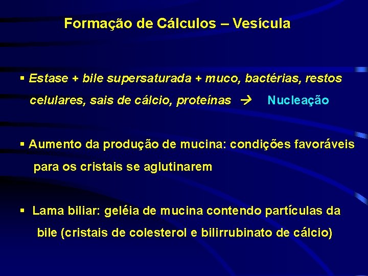Formação de Cálculos – Vesícula § Estase + bile supersaturada + muco, bactérias, restos