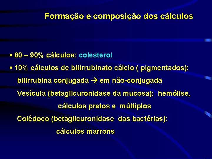 Formação e composição dos cálculos § 80 – 90% cálculos: colesterol § 10% cálculos