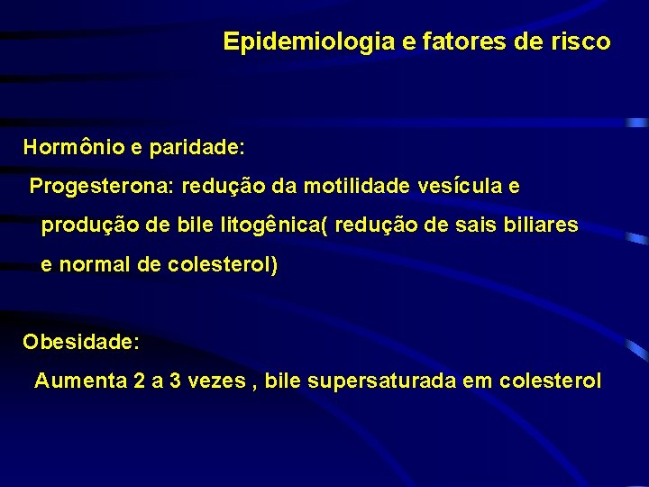 Epidemiologia e fatores de risco Hormônio e paridade: Progesterona: redução da motilidade vesícula e