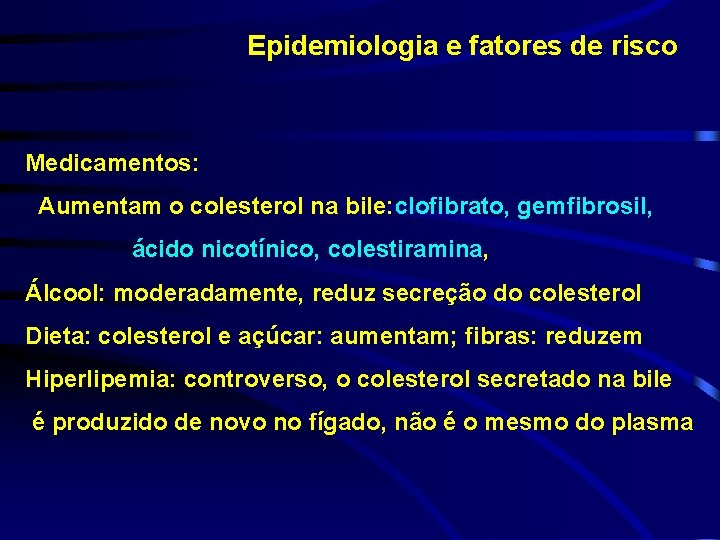 Epidemiologia e fatores de risco Medicamentos: Aumentam o colesterol na bile: clofibrato, gemfibrosil, ácido