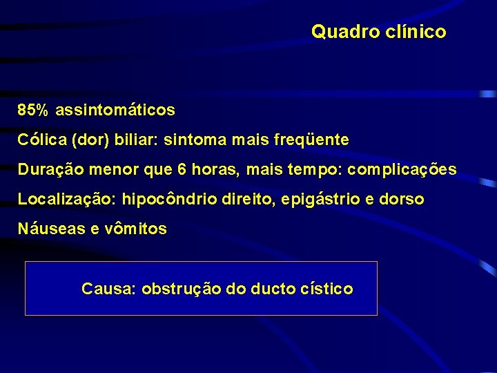 Quadro clínico 85% assintomáticos Cólica (dor) biliar: sintoma mais freqüente Duração menor que 6