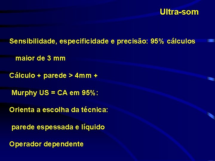 Ultra-som Sensibilidade, especificidade e precisão: 95% cálculos maior de 3 mm Cálculo + parede