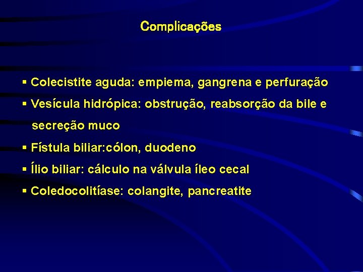 Complicações § Colecistite aguda: empiema, gangrena e perfuração § Vesícula hidrópica: obstrução, reabsorção da