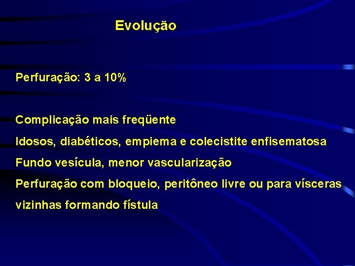 Evolução Perfuração: 3 a 10% Complicação mais freqüente Idosos, diabéticos, empiema e colecistite enfisematosa