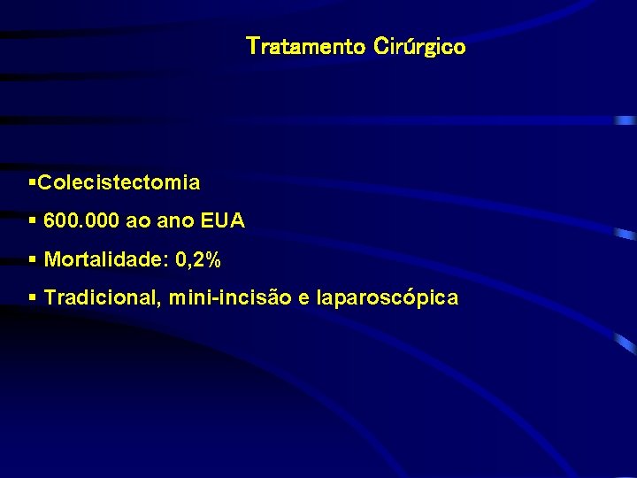 Tratamento Cirúrgico §Colecistectomia § 600. 000 ao ano EUA § Mortalidade: 0, 2% §