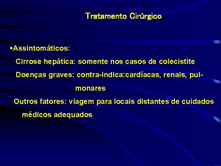 Tratamento Cirúrgico §Assintomáticos: Cirrose hepática: somente nos casos de colecistite Doenças graves: contra-indica: cardíacas,