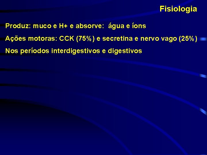 Fisiologia Produz: muco e H+ e absorve: água e íons Ações motoras: CCK (75%)