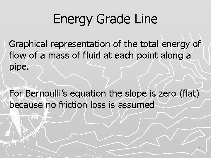 Energy Grade Line Graphical representation of the total energy of flow of a mass
