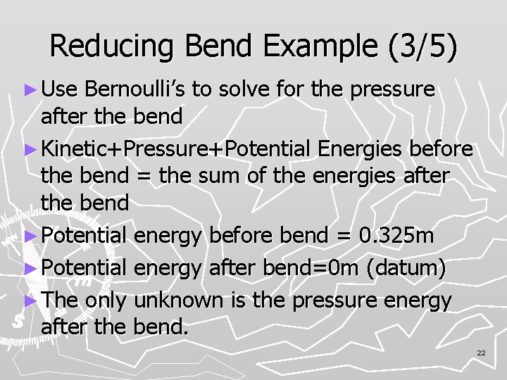 Reducing Bend Example (3/5) ► Use Bernoulli’s to solve for the pressure after the