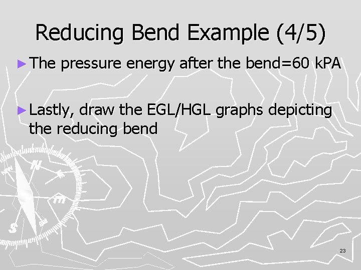 Reducing Bend Example (4/5) ► The pressure energy after the bend=60 k. PA ►