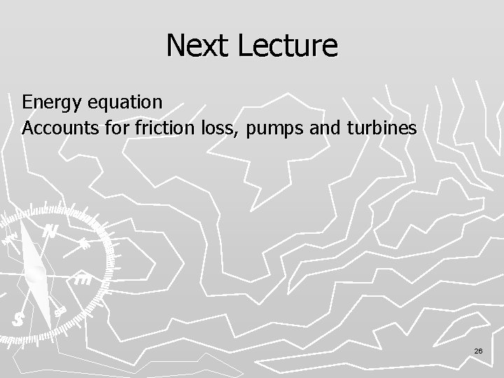 Next Lecture Energy equation Accounts for friction loss, pumps and turbines 26 