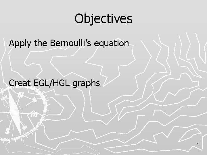 Objectives Apply the Bernoulli’s equation Creat EGL/HGL graphs 4 