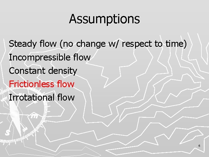 Assumptions Steady flow (no change w/ respect to time) Incompressible flow Constant density Frictionless