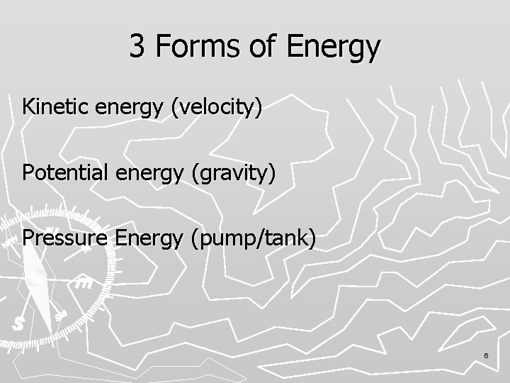 3 Forms of Energy Kinetic energy (velocity) Potential energy (gravity) Pressure Energy (pump/tank) 6