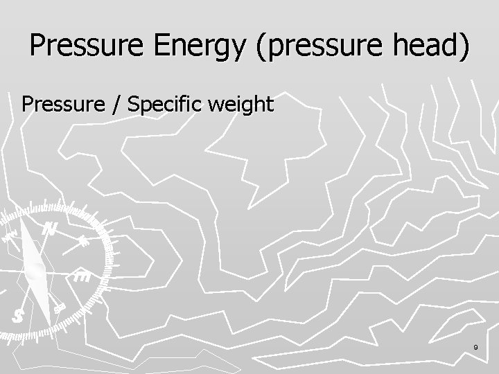 Pressure Energy (pressure head) Pressure / Specific weight 9 