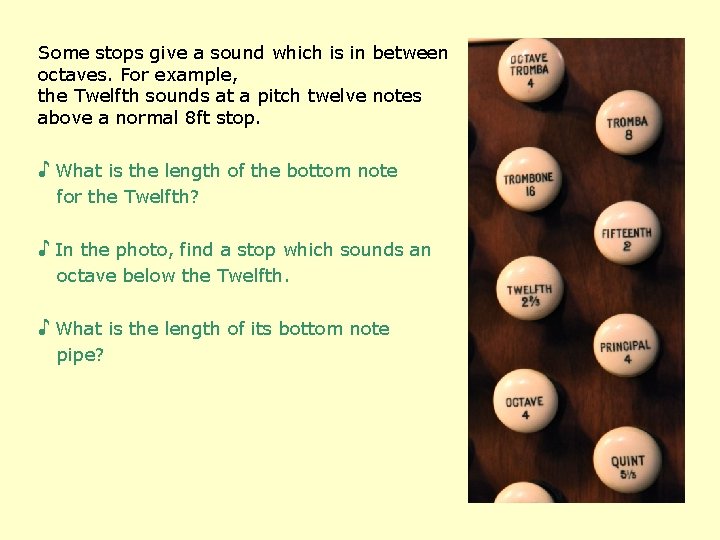 Some stops give a sound which is in between octaves. For example, the Twelfth