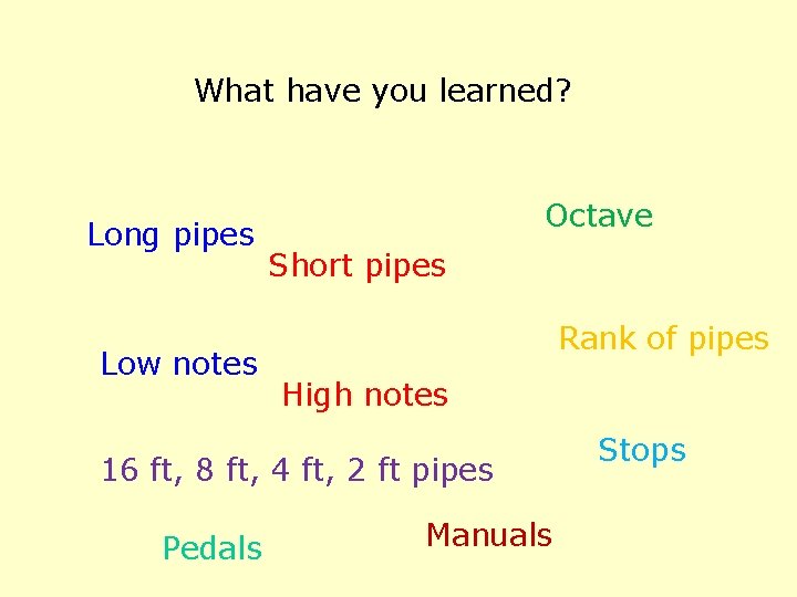 What have you learned? Long pipes Low notes Octave Short pipes Rank of pipes