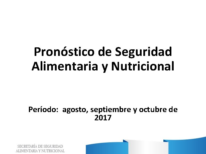 Pronóstico de Seguridad Alimentaria y Nutricional Período: agosto, septiembre y octubre de 2017 