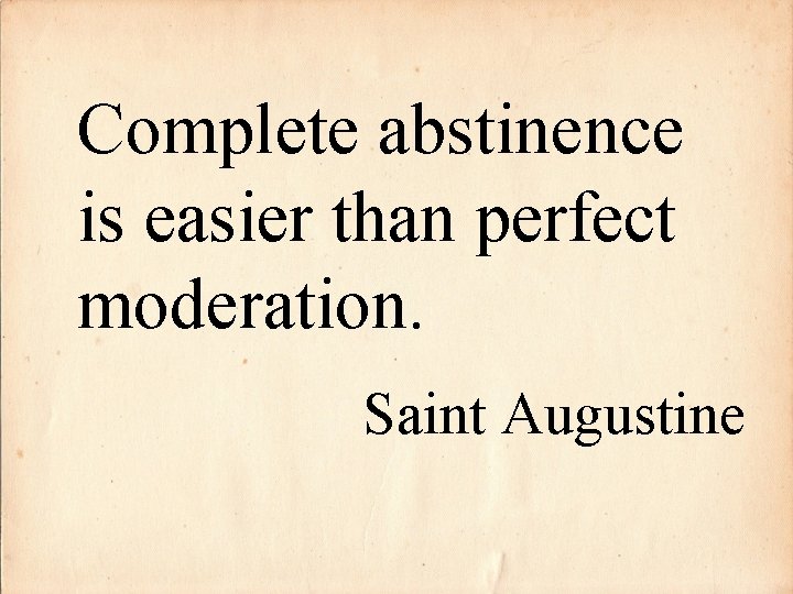 Complete abstinence is easier than perfect moderation. Saint Augustine 