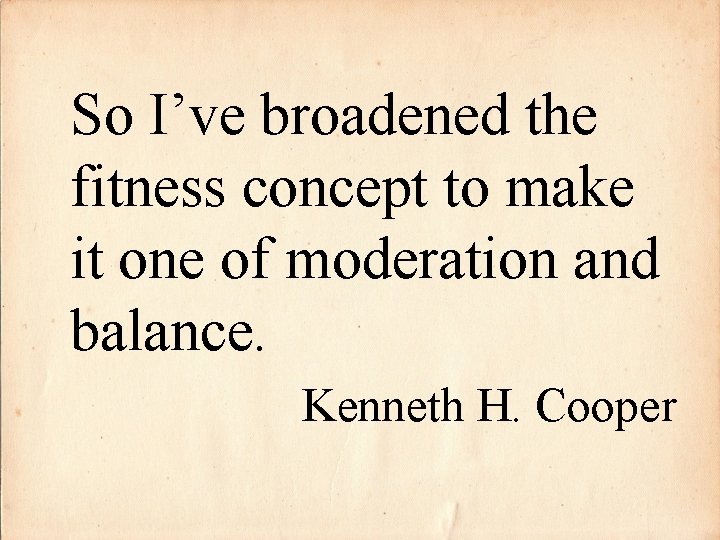 So I’ve broadened the fitness concept to make it one of moderation and balance.