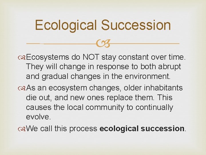 Ecological Succession Ecosystems do NOT stay constant over time. They will change in response