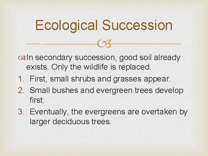 Ecological Succession In secondary succession, good soil already exists. Only the wildlife is replaced. Ecological Succession In secondary succession, good soil already exists. Only the wildlife is replaced.