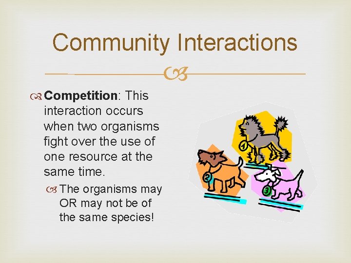 Community Interactions Competition: This interaction occurs when two organisms fight over the use of