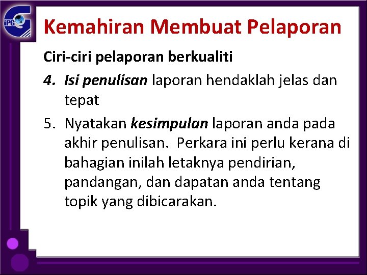 Kemahiran Membuat Pelaporan Ciri-ciri pelaporan berkualiti 4. Isi penulisan laporan hendaklah jelas dan tepat