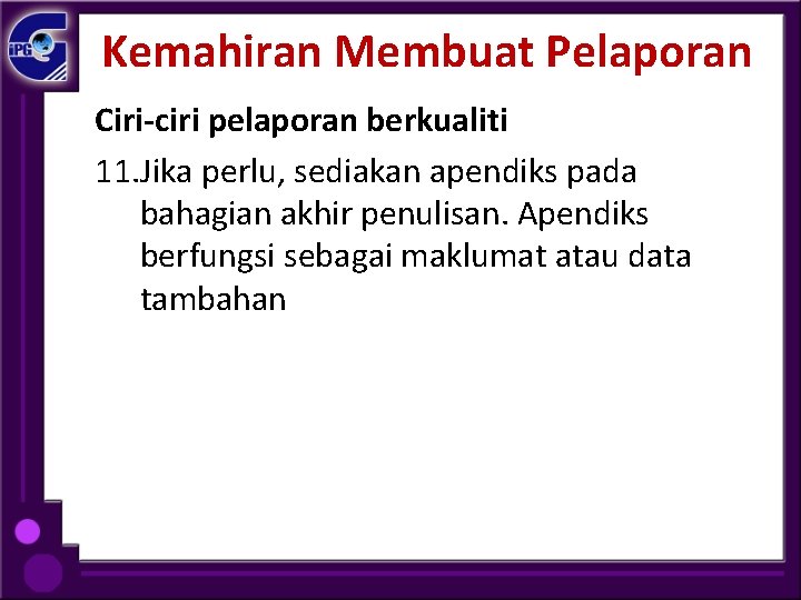 Kemahiran Membuat Pelaporan Ciri-ciri pelaporan berkualiti 11. Jika perlu, sediakan apendiks pada bahagian akhir