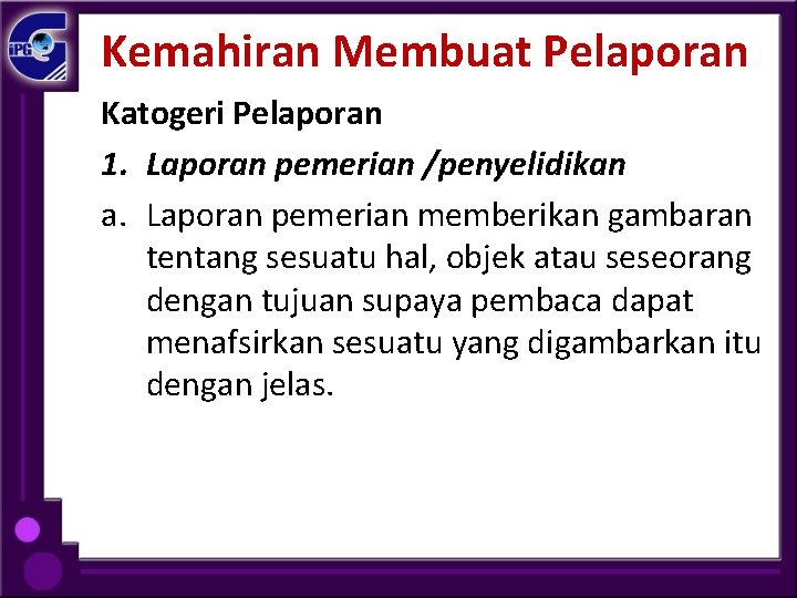 Kemahiran Membuat Pelaporan Katogeri Pelaporan 1. Laporan pemerian /penyelidikan a. Laporan pemerian memberikan gambaran