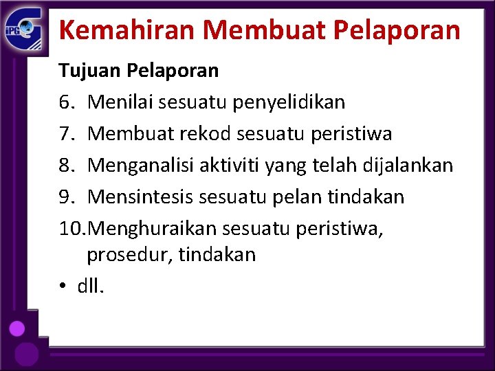 Kemahiran Membuat Pelaporan Tujuan Pelaporan 6. Menilai sesuatu penyelidikan 7. Membuat rekod sesuatu peristiwa